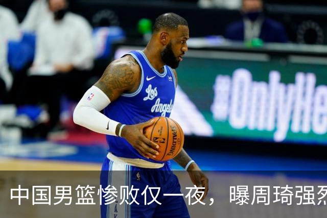 中国男篮惨败仅一夜，曝周琦强烈希望征战亚运会！郭士强难辞其咎