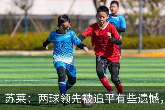 苏莱：两球领先被追平有些遗憾，但毕竟国米是意甲联赛最强的球队