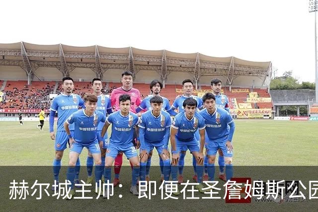 赫尔城主帅：即便在圣詹姆斯公园，我们也是下半场表现更好的一方